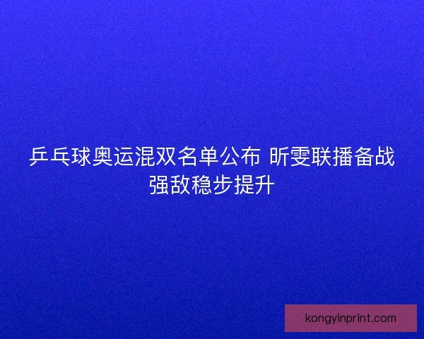 乒乓球奥运混双名单公布 昕雯联播备战强敌稳步提升