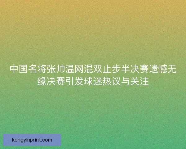 中国名将张帅温网混双止步半决赛遗憾无缘决赛引发球迷热议与关注