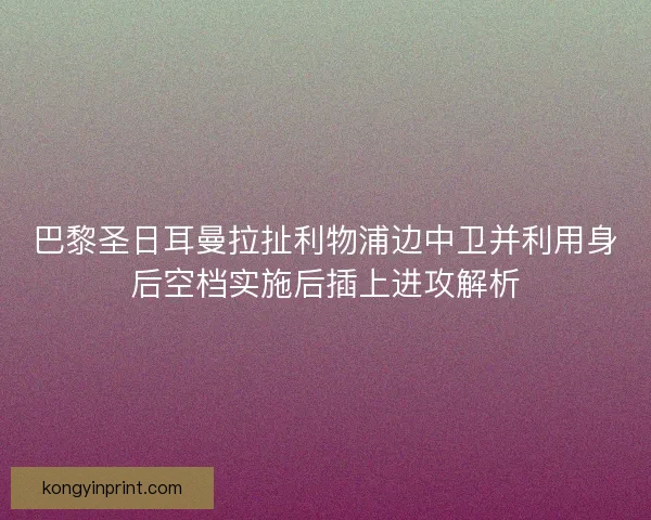巴黎圣日耳曼拉扯利物浦边中卫并利用身后空档实施后插上进攻解析