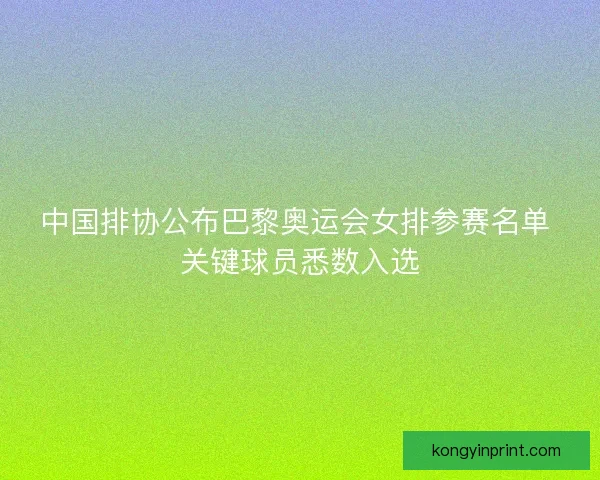 中国排协公布巴黎奥运会女排参赛名单 关键球员悉数入选